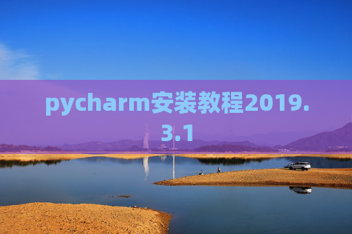 pycharm安装教程2019.3.1 pycharm安装教程2019.3.1